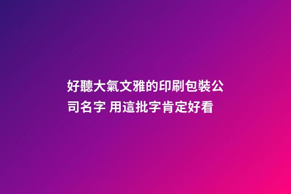好聽大氣文雅的印刷包裝公司名字 用這批字肯定好看-第1張-公司起名-玄機派